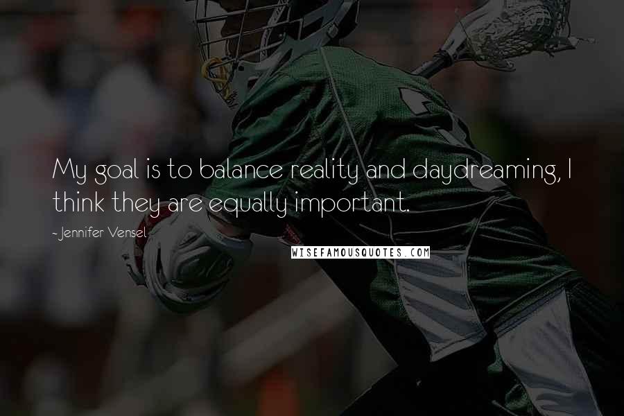 Jennifer Vensel Quotes: My goal is to balance reality and daydreaming, I think they are equally important.