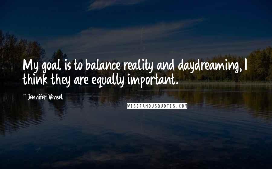 Jennifer Vensel Quotes: My goal is to balance reality and daydreaming, I think they are equally important.