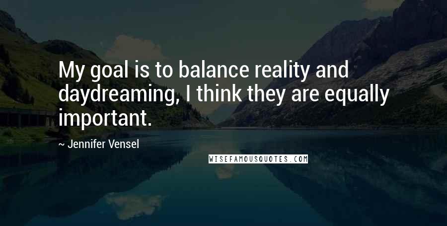 Jennifer Vensel Quotes: My goal is to balance reality and daydreaming, I think they are equally important.