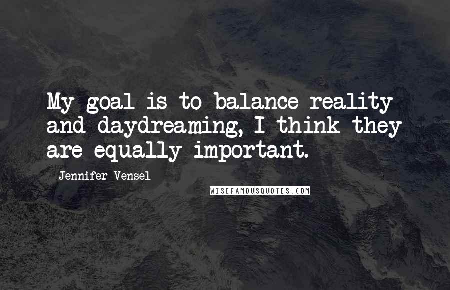 Jennifer Vensel Quotes: My goal is to balance reality and daydreaming, I think they are equally important.