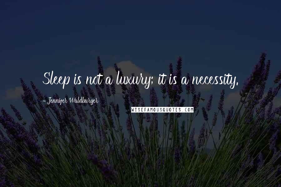 Jennifer Waldburger Quotes: Sleep is not a luxury; it is a necessity.