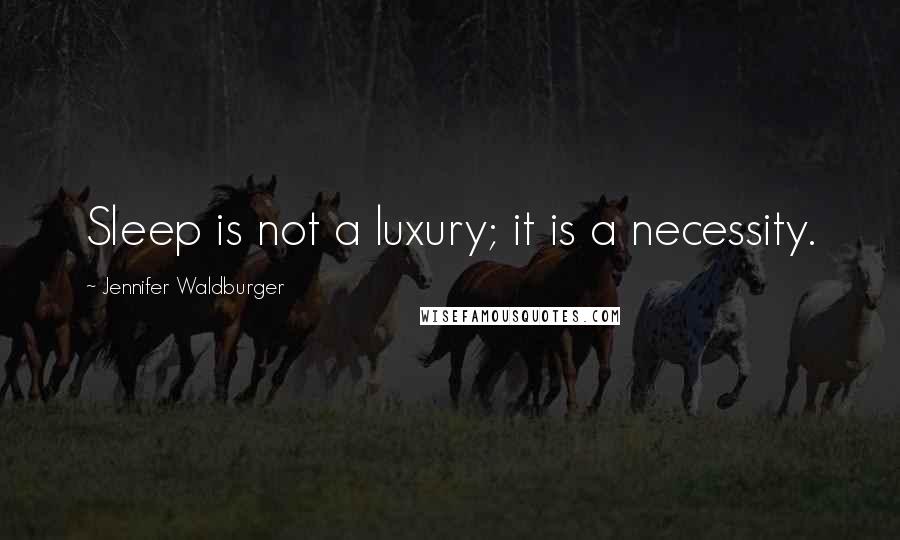 Jennifer Waldburger Quotes: Sleep is not a luxury; it is a necessity.