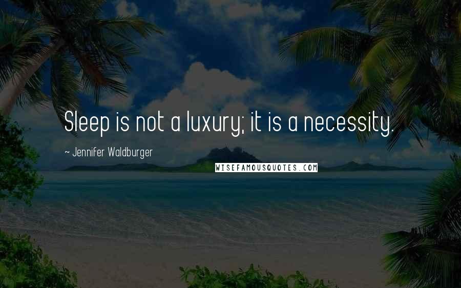 Jennifer Waldburger Quotes: Sleep is not a luxury; it is a necessity.