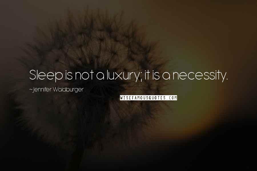 Jennifer Waldburger Quotes: Sleep is not a luxury; it is a necessity.