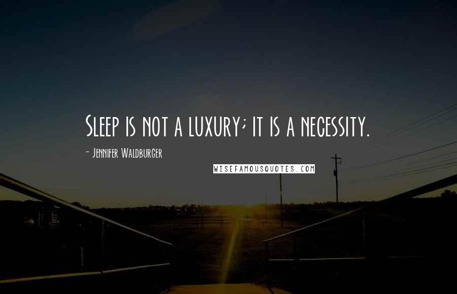 Jennifer Waldburger Quotes: Sleep is not a luxury; it is a necessity.