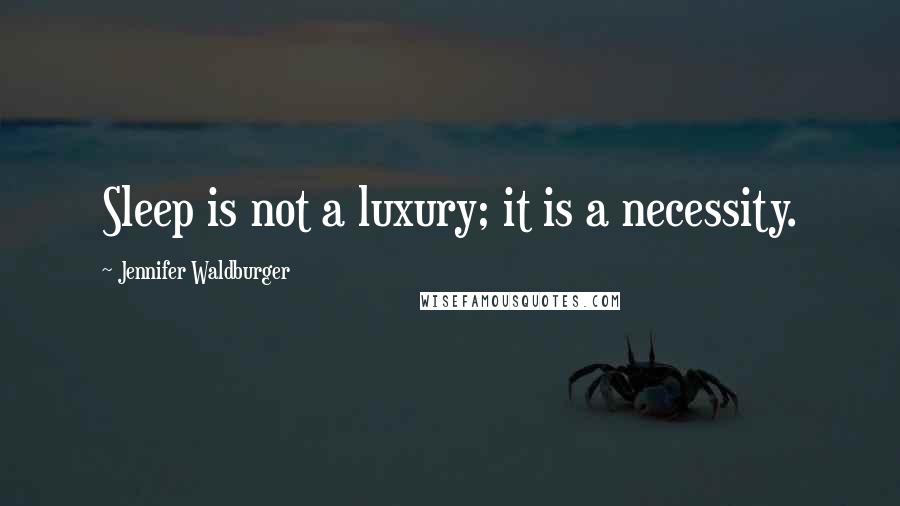 Jennifer Waldburger Quotes: Sleep is not a luxury; it is a necessity.