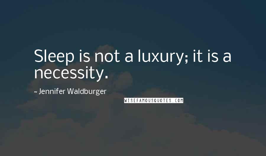 Jennifer Waldburger Quotes: Sleep is not a luxury; it is a necessity.