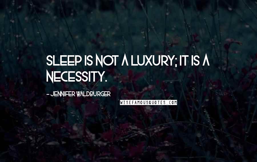 Jennifer Waldburger Quotes: Sleep is not a luxury; it is a necessity.