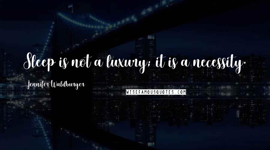 Jennifer Waldburger Quotes: Sleep is not a luxury; it is a necessity.