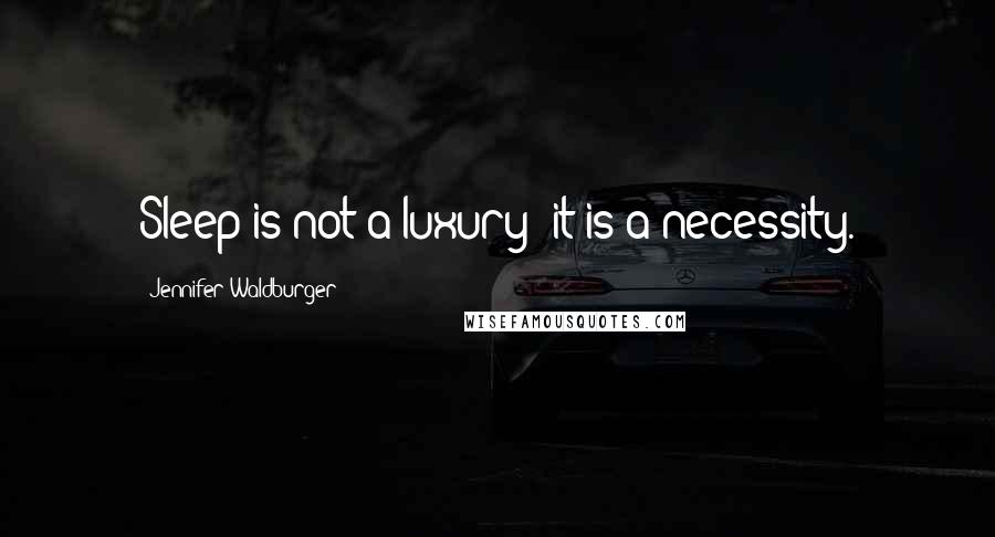 Jennifer Waldburger Quotes: Sleep is not a luxury; it is a necessity.