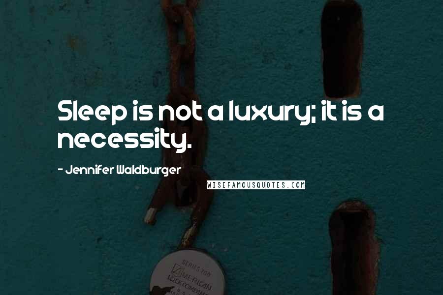 Jennifer Waldburger Quotes: Sleep is not a luxury; it is a necessity.