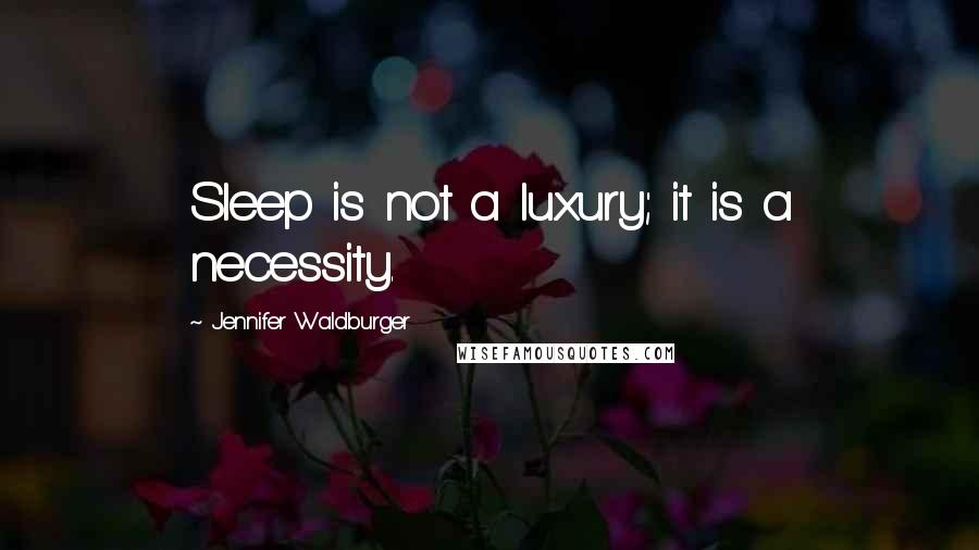 Jennifer Waldburger Quotes: Sleep is not a luxury; it is a necessity.