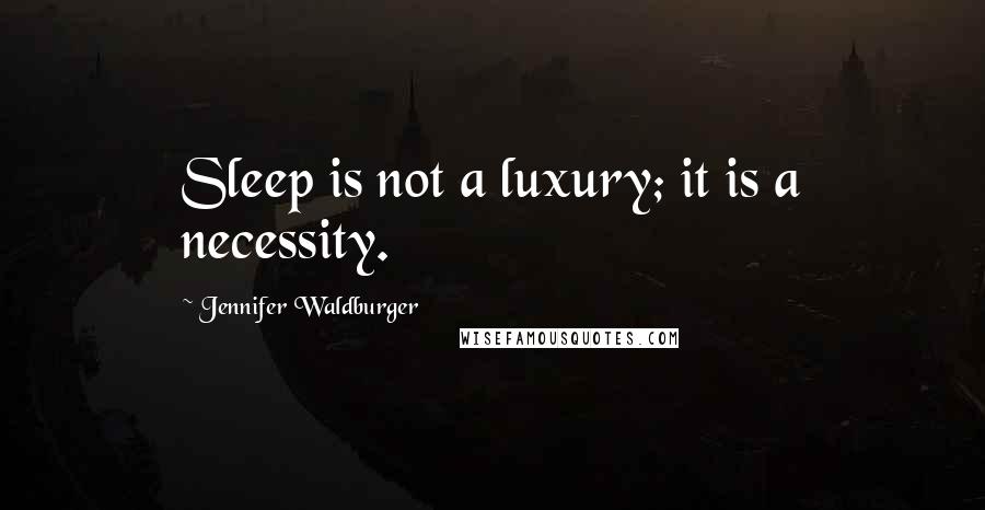 Jennifer Waldburger Quotes: Sleep is not a luxury; it is a necessity.