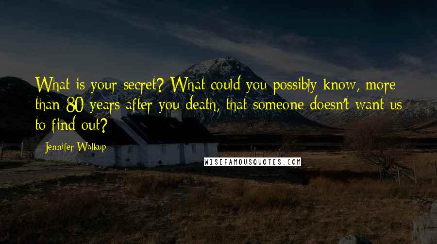 Jennifer Walkup Quotes: What is your secret? What could you possibly know, more than 80 years after you death, that someone doesn't want us to find out?