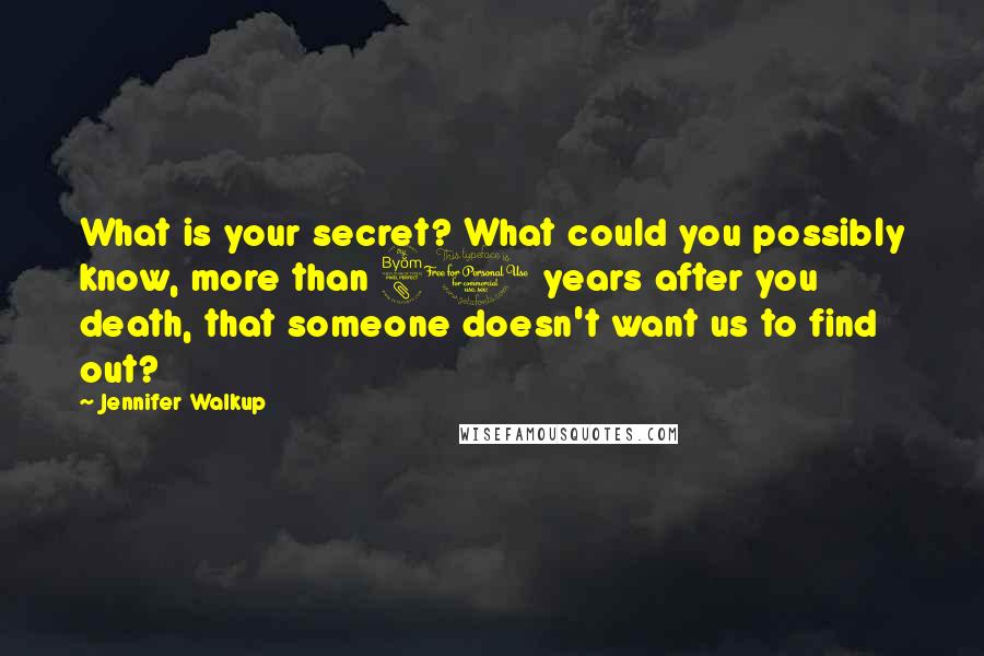 Jennifer Walkup Quotes: What is your secret? What could you possibly know, more than 80 years after you death, that someone doesn't want us to find out?