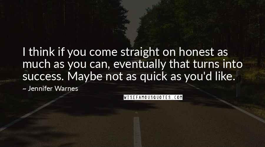 Jennifer Warnes Quotes: I think if you come straight on honest as much as you can, eventually that turns into success. Maybe not as quick as you'd like.