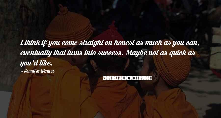 Jennifer Warnes Quotes: I think if you come straight on honest as much as you can, eventually that turns into success. Maybe not as quick as you'd like.