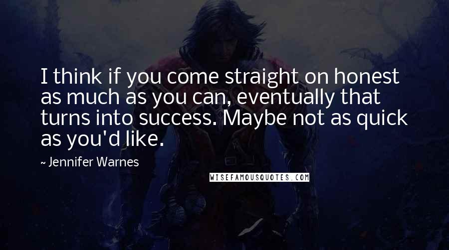 Jennifer Warnes Quotes: I think if you come straight on honest as much as you can, eventually that turns into success. Maybe not as quick as you'd like.