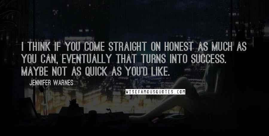 Jennifer Warnes Quotes: I think if you come straight on honest as much as you can, eventually that turns into success. Maybe not as quick as you'd like.