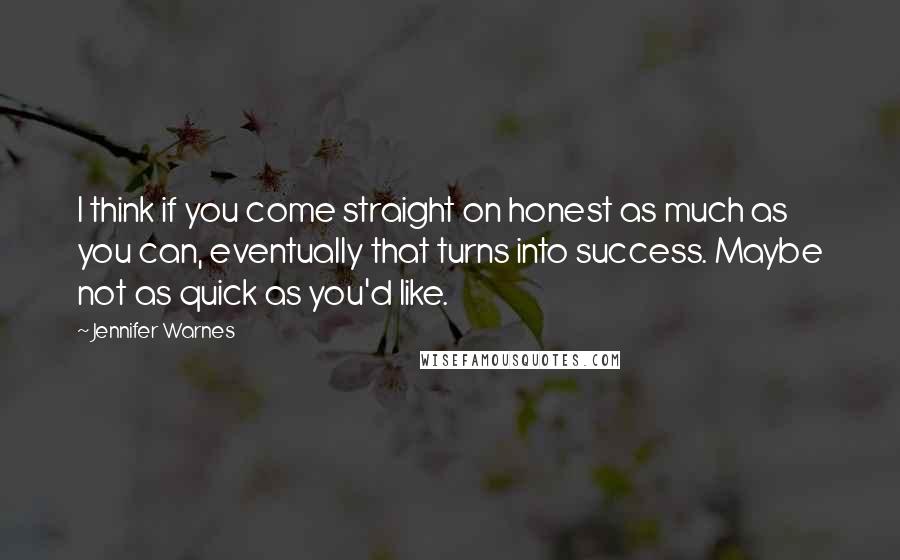 Jennifer Warnes Quotes: I think if you come straight on honest as much as you can, eventually that turns into success. Maybe not as quick as you'd like.