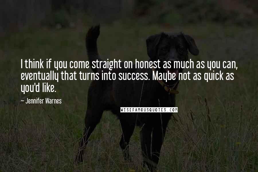 Jennifer Warnes Quotes: I think if you come straight on honest as much as you can, eventually that turns into success. Maybe not as quick as you'd like.