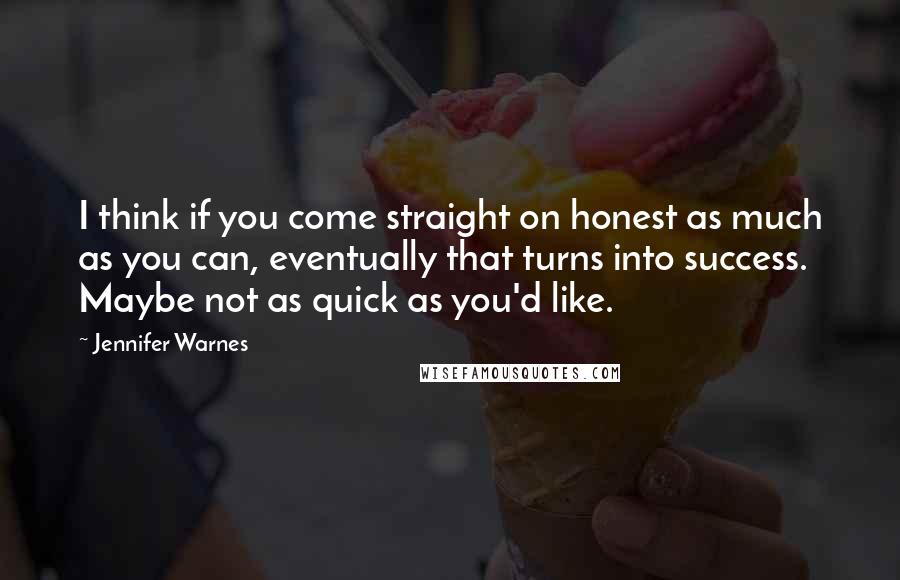 Jennifer Warnes Quotes: I think if you come straight on honest as much as you can, eventually that turns into success. Maybe not as quick as you'd like.