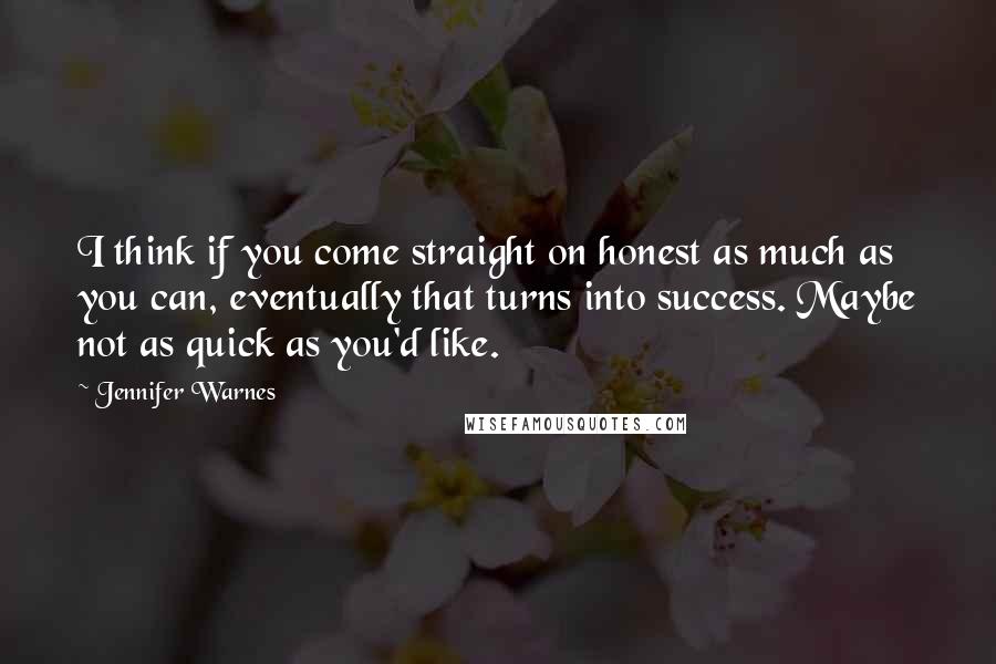 Jennifer Warnes Quotes: I think if you come straight on honest as much as you can, eventually that turns into success. Maybe not as quick as you'd like.