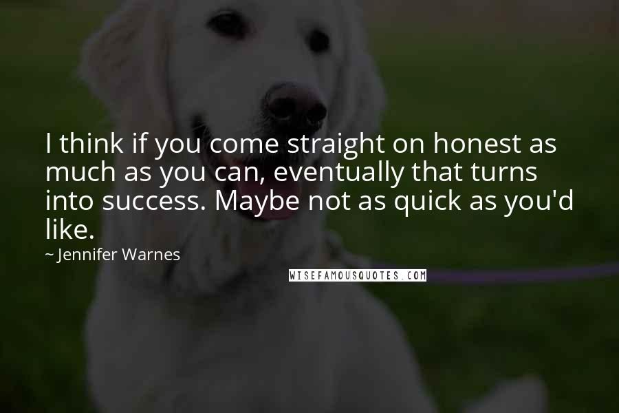 Jennifer Warnes Quotes: I think if you come straight on honest as much as you can, eventually that turns into success. Maybe not as quick as you'd like.