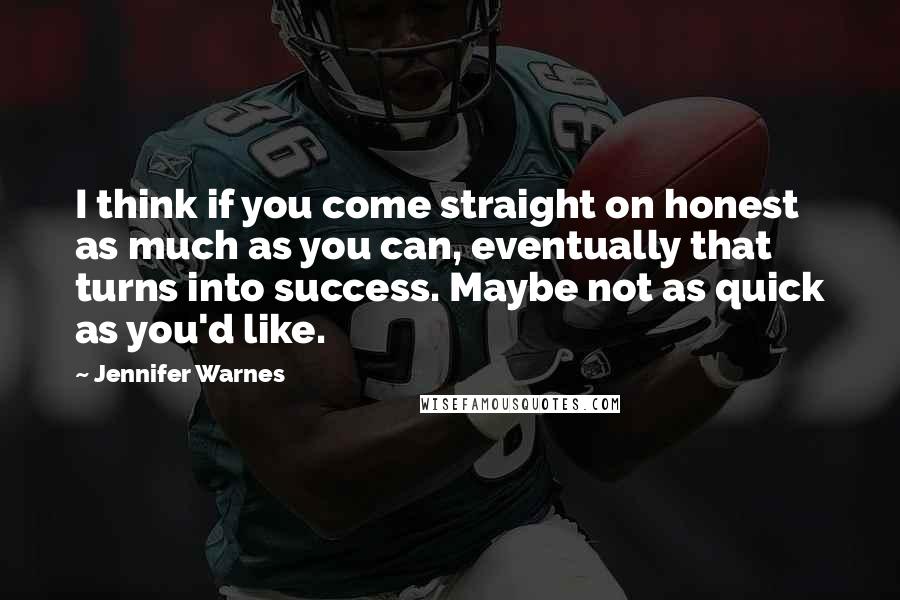 Jennifer Warnes Quotes: I think if you come straight on honest as much as you can, eventually that turns into success. Maybe not as quick as you'd like.