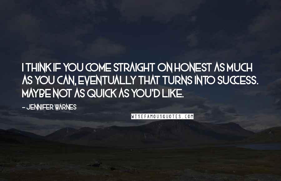 Jennifer Warnes Quotes: I think if you come straight on honest as much as you can, eventually that turns into success. Maybe not as quick as you'd like.