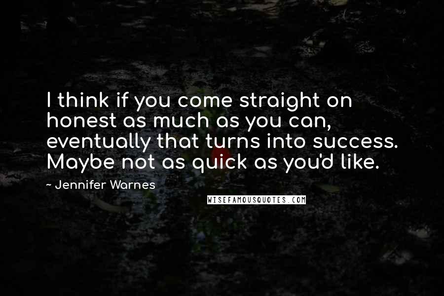 Jennifer Warnes Quotes: I think if you come straight on honest as much as you can, eventually that turns into success. Maybe not as quick as you'd like.