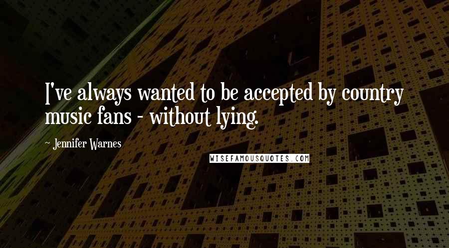 Jennifer Warnes Quotes: I've always wanted to be accepted by country music fans - without lying.