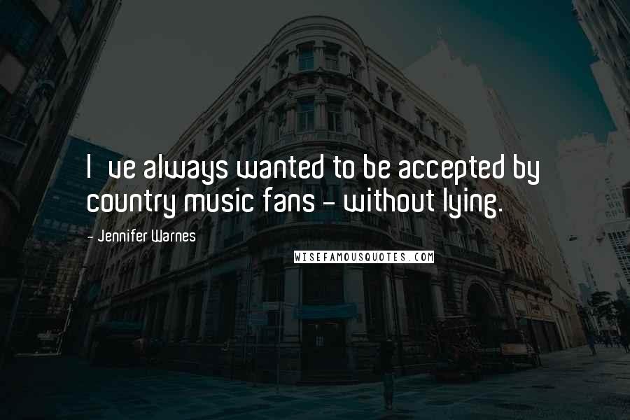 Jennifer Warnes Quotes: I've always wanted to be accepted by country music fans - without lying.