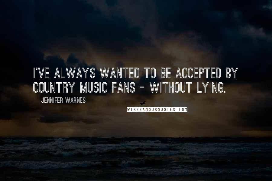 Jennifer Warnes Quotes: I've always wanted to be accepted by country music fans - without lying.