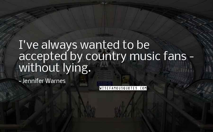 Jennifer Warnes Quotes: I've always wanted to be accepted by country music fans - without lying.