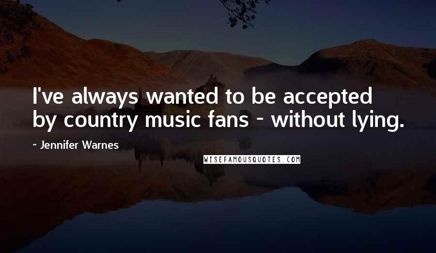 Jennifer Warnes Quotes: I've always wanted to be accepted by country music fans - without lying.