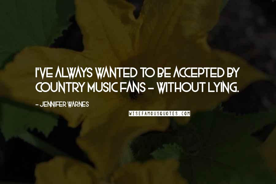 Jennifer Warnes Quotes: I've always wanted to be accepted by country music fans - without lying.