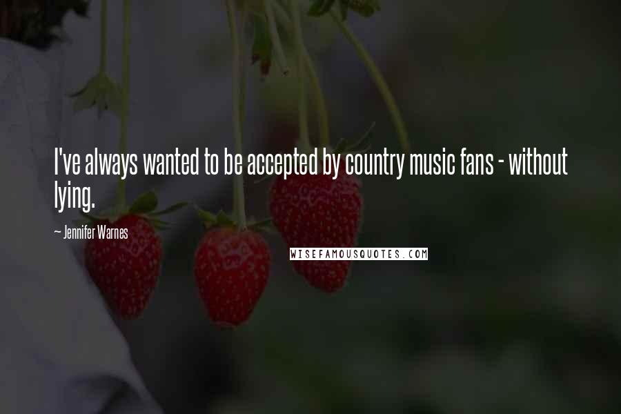 Jennifer Warnes Quotes: I've always wanted to be accepted by country music fans - without lying.