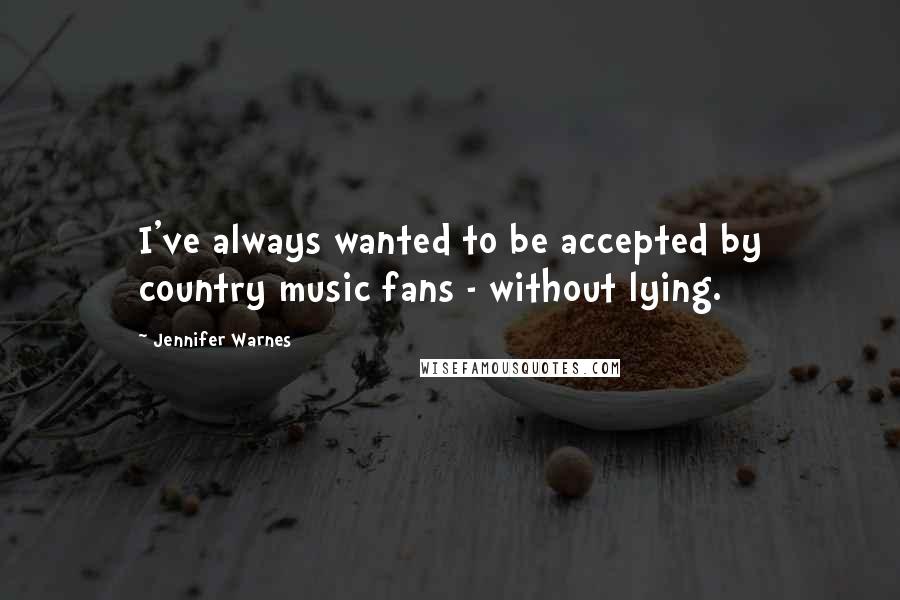 Jennifer Warnes Quotes: I've always wanted to be accepted by country music fans - without lying.