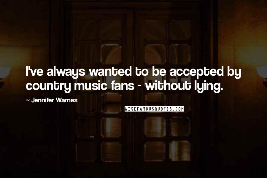 Jennifer Warnes Quotes: I've always wanted to be accepted by country music fans - without lying.
