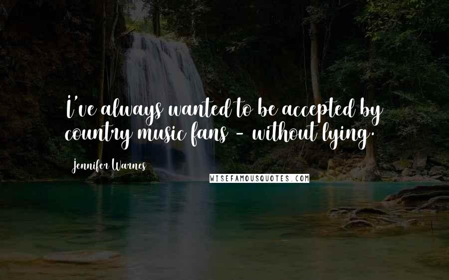 Jennifer Warnes Quotes: I've always wanted to be accepted by country music fans - without lying.