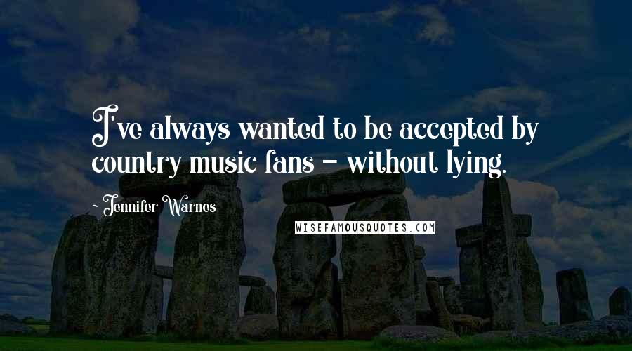 Jennifer Warnes Quotes: I've always wanted to be accepted by country music fans - without lying.