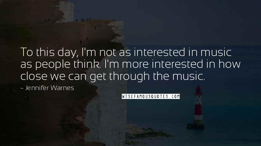 Jennifer Warnes Quotes: To this day, I'm not as interested in music as people think. I'm more interested in how close we can get through the music.