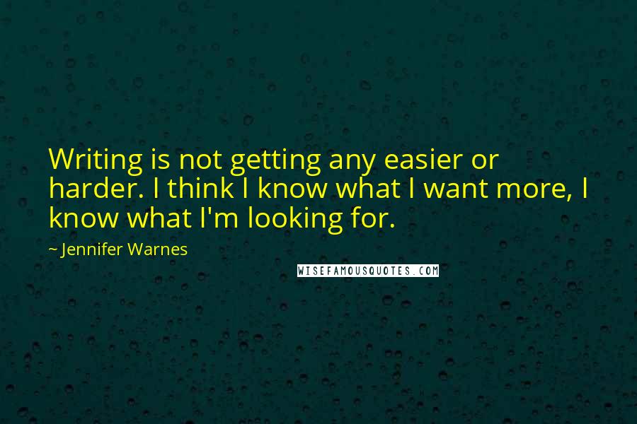 Jennifer Warnes Quotes: Writing is not getting any easier or harder. I think I know what I want more, I know what I'm looking for.