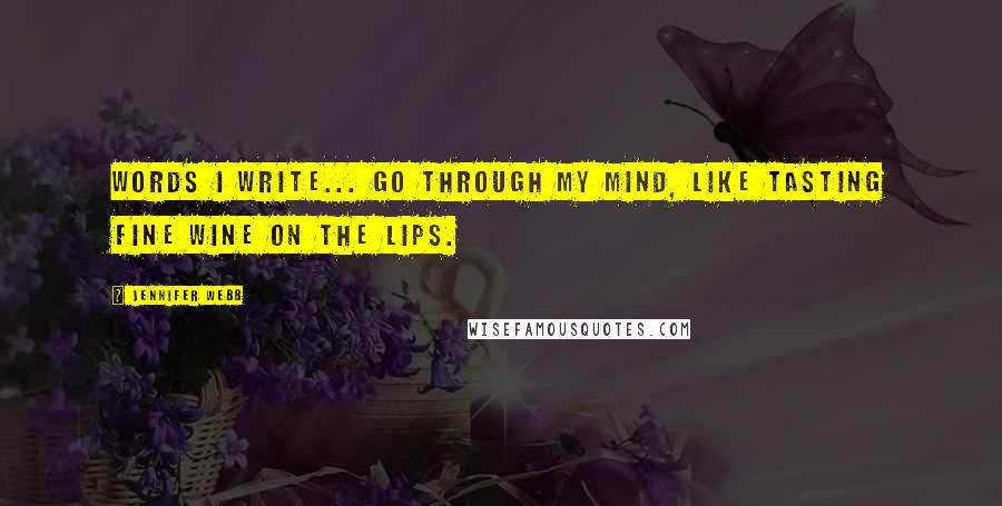 Jennifer Webb Quotes: Words I write... go through my mind, like tasting fine wine on the lips.