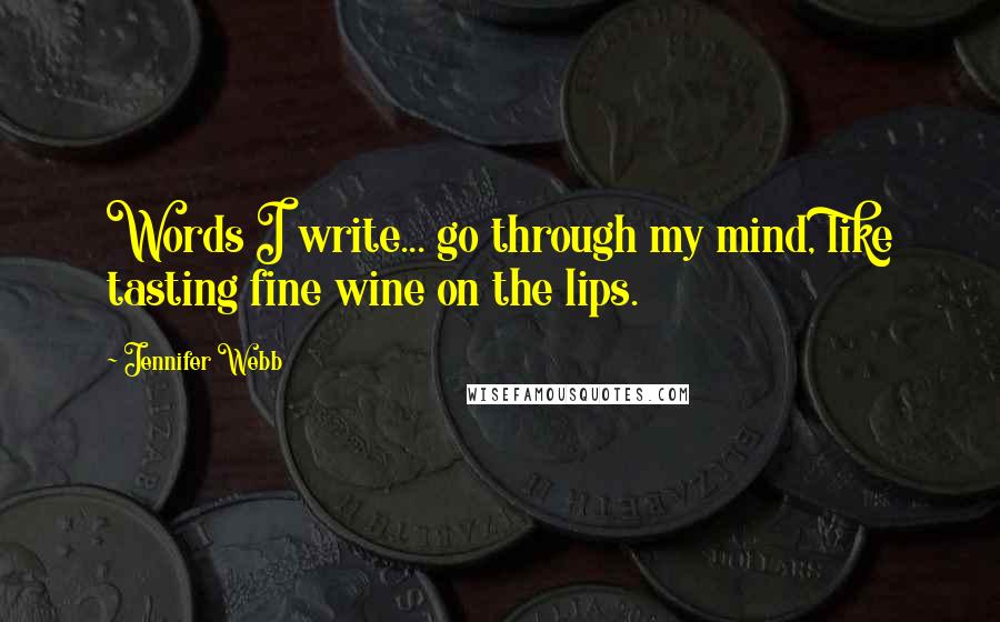 Jennifer Webb Quotes: Words I write... go through my mind, like tasting fine wine on the lips.