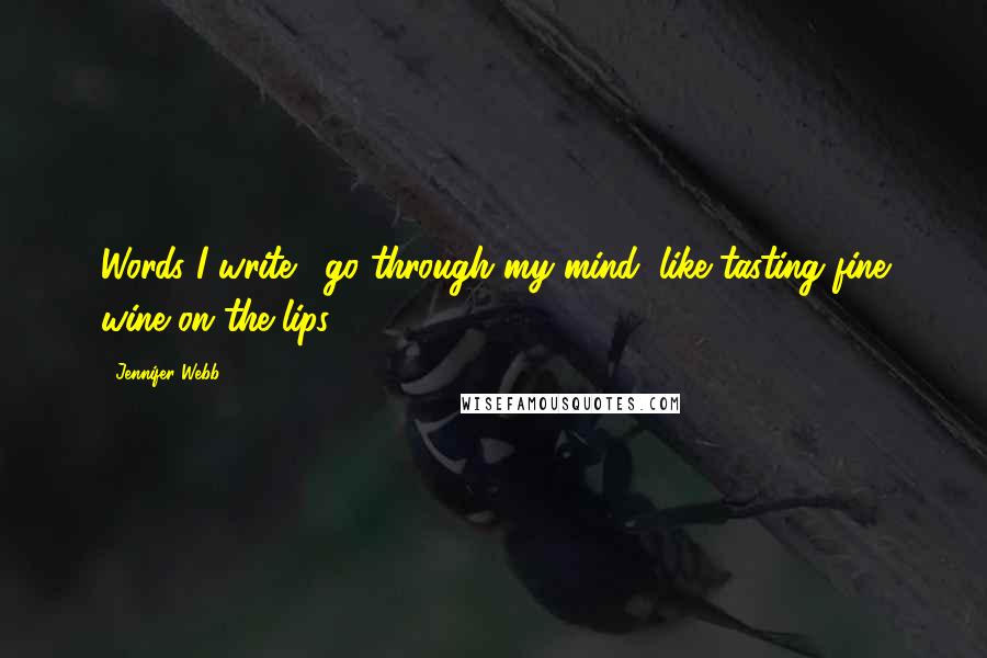 Jennifer Webb Quotes: Words I write... go through my mind, like tasting fine wine on the lips.