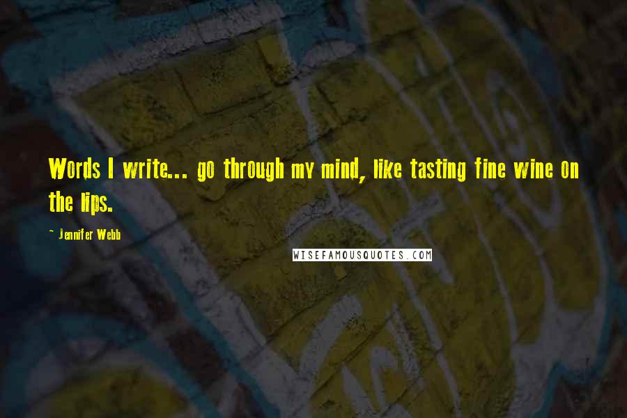 Jennifer Webb Quotes: Words I write... go through my mind, like tasting fine wine on the lips.