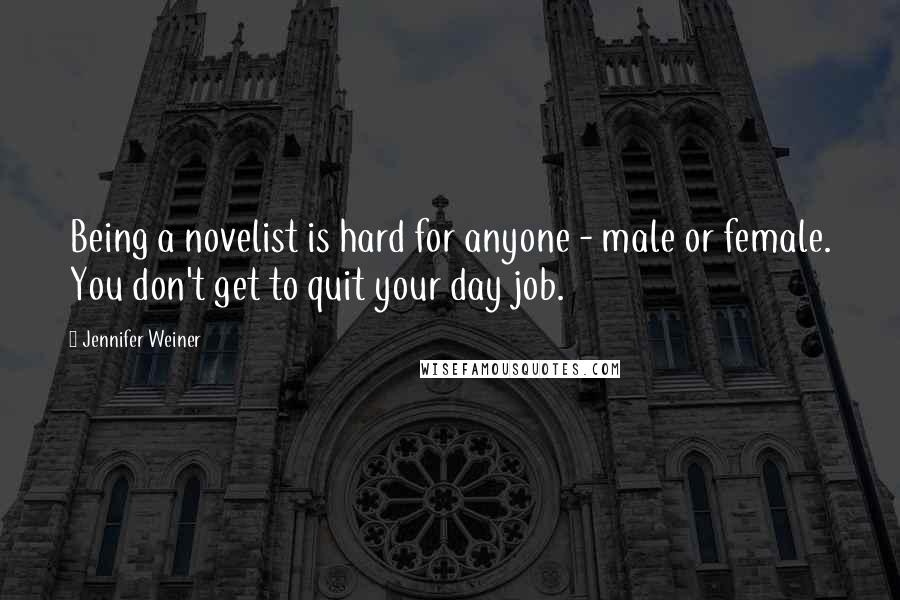 Jennifer Weiner Quotes: Being a novelist is hard for anyone - male or female. You don't get to quit your day job.