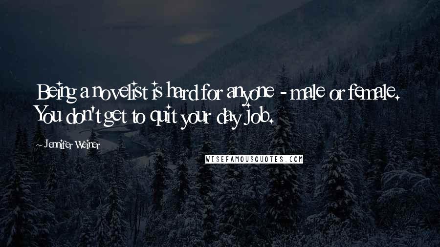 Jennifer Weiner Quotes: Being a novelist is hard for anyone - male or female. You don't get to quit your day job.
